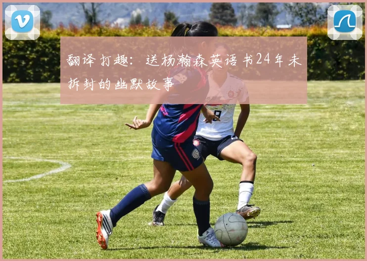 翻译打趣：送杨瀚森英语书24年未拆封的幽默故事