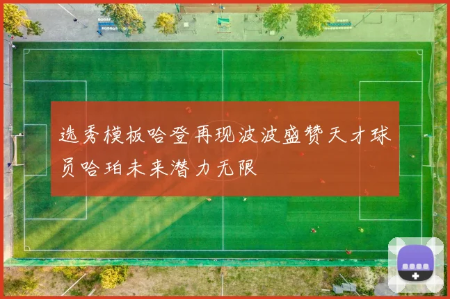 选秀模板哈登再现波波盛赞天才球员哈珀未来潜力无限