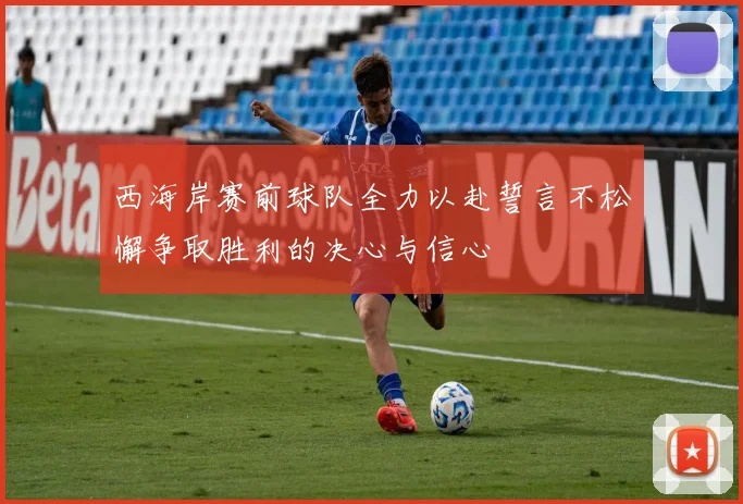 西海岸赛前球队全力以赴誓言不松懈争取胜利的决心与信心